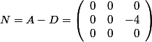 N=A-D=\left(\begin{array}{rrrr}0&0&0\\0&0&-4\\0&0&0\\\end{array}\right)